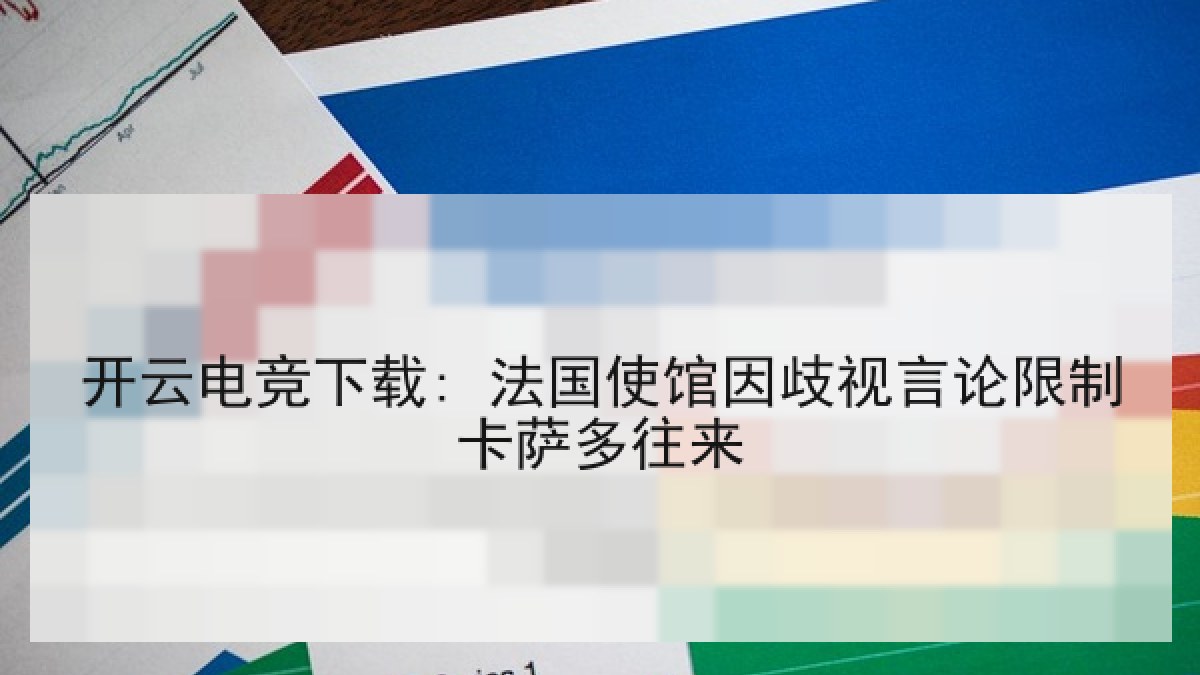 开云电竞下载: 法国使馆因歧视言论限制卡萨多往来