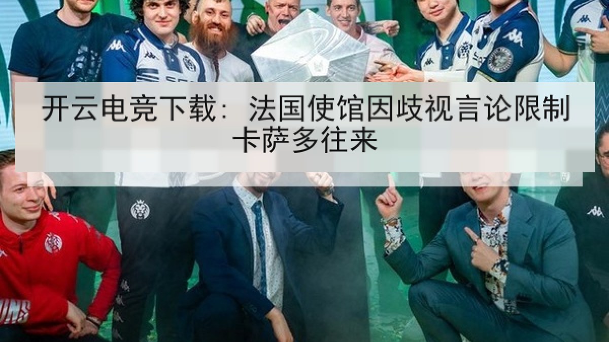 开云电竞下载: 法国使馆因歧视言论限制卡萨多往来