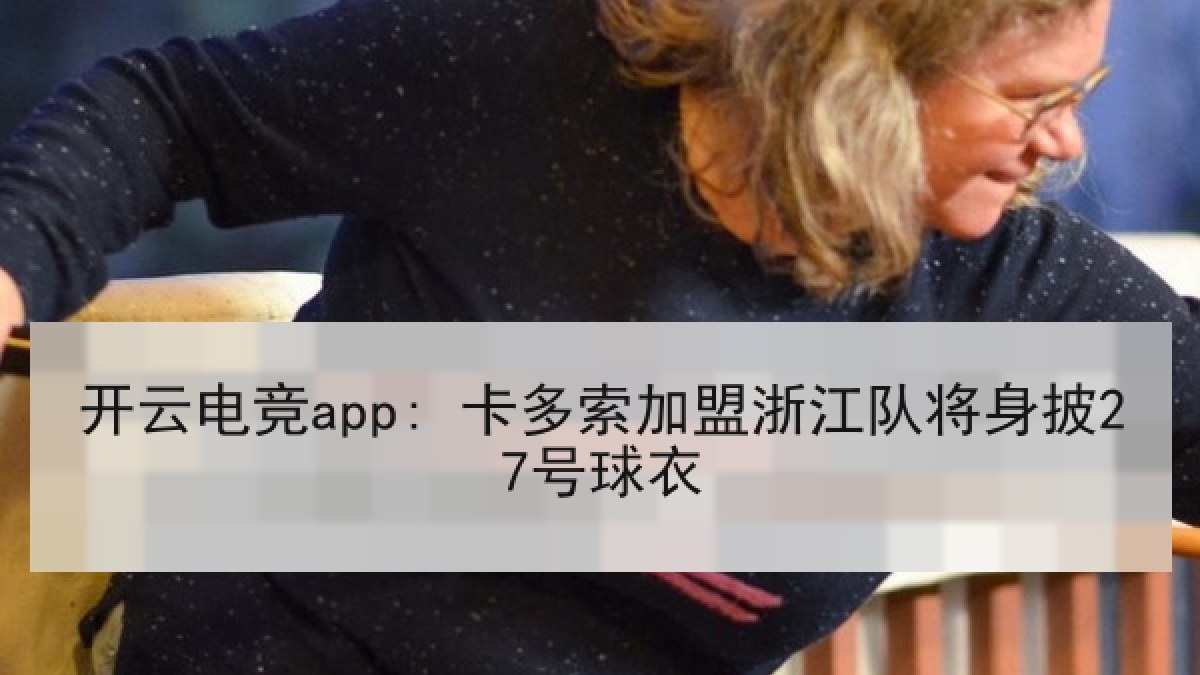 开云电竞app: 卡多索加盟浙江队将身披27号球衣