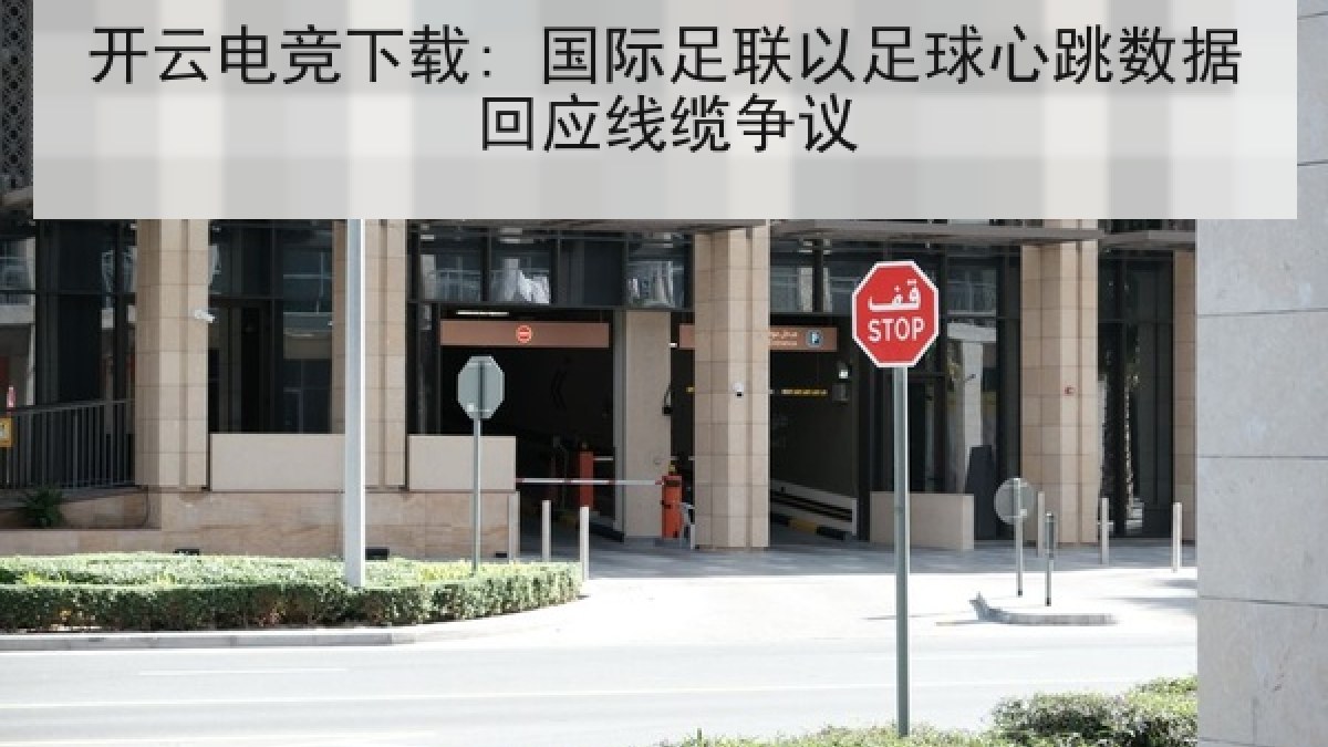 开云电竞下载: 国际足联以足球心跳数据回应线缆争议