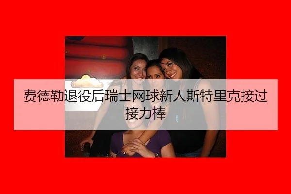 费德勒退役后瑞士网球新人斯特里克接过接力棒