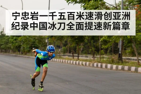 宁忠岩一千五百米速滑创亚洲纪录中国冰刀全面提速新篇章