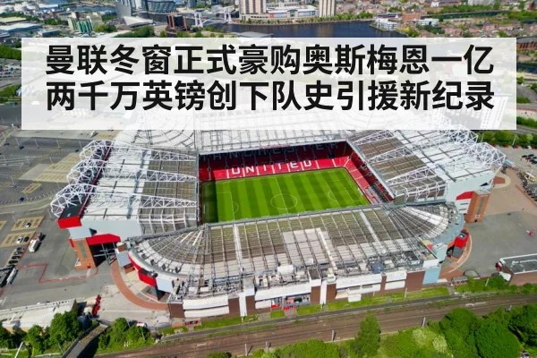 曼联冬窗正式豪购奥斯梅恩一亿两千万英镑创下队史引援新纪录