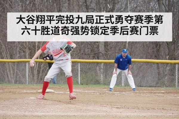 大谷翔平完投九局正式勇夺赛季第六十胜道奇强势锁定季后赛门票