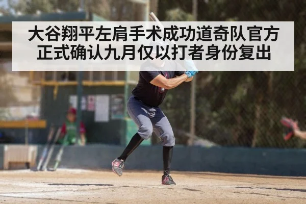 大谷翔平左肩手术成功道奇队官方正式确认九月仅以打者身份复出