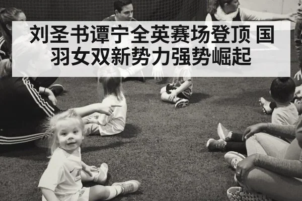 刘圣书谭宁全英赛场登顶 国羽女双新势力强势崛起